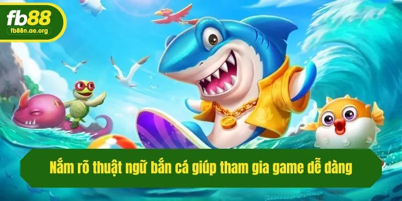 Nắm rõ thuật ngữ bắn cá giúp tham gia game dễ dàng